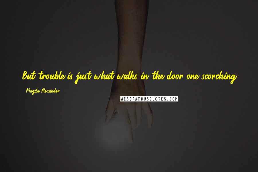 Magda Alexander Quotes: But trouble is just what walks in the door one scorching