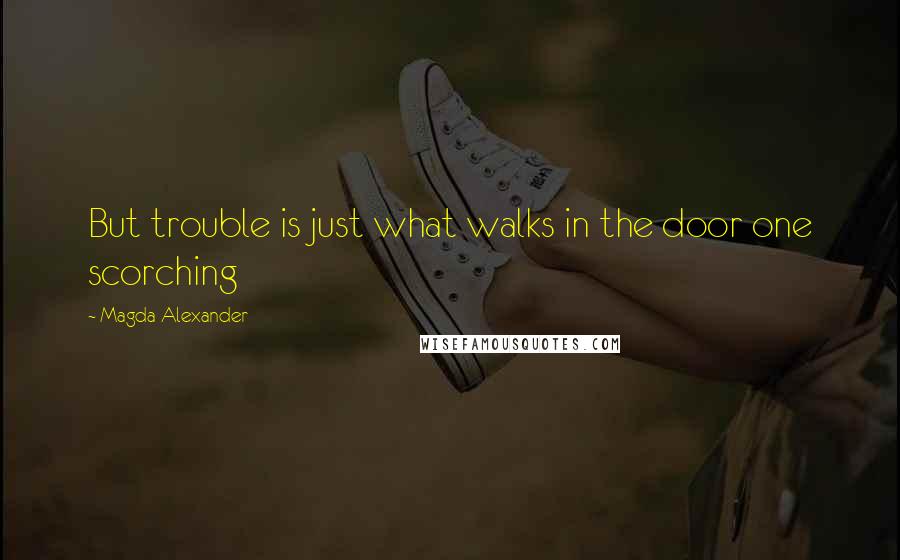 Magda Alexander Quotes: But trouble is just what walks in the door one scorching
