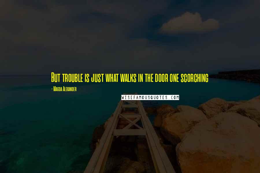 Magda Alexander Quotes: But trouble is just what walks in the door one scorching