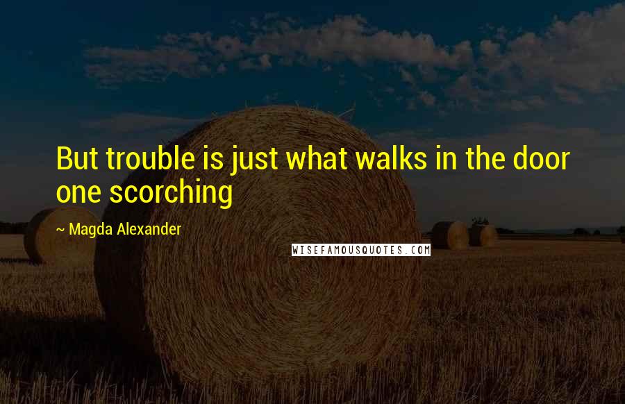 Magda Alexander Quotes: But trouble is just what walks in the door one scorching
