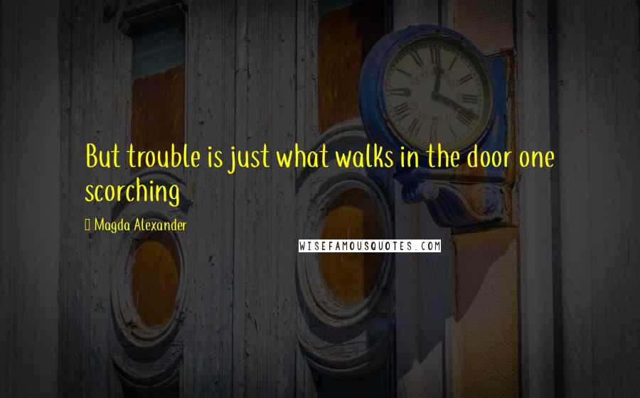 Magda Alexander Quotes: But trouble is just what walks in the door one scorching
