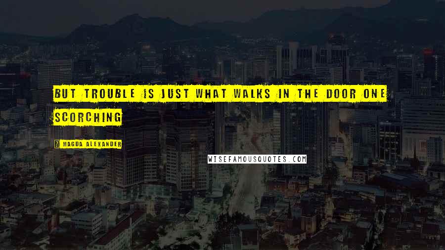 Magda Alexander Quotes: But trouble is just what walks in the door one scorching