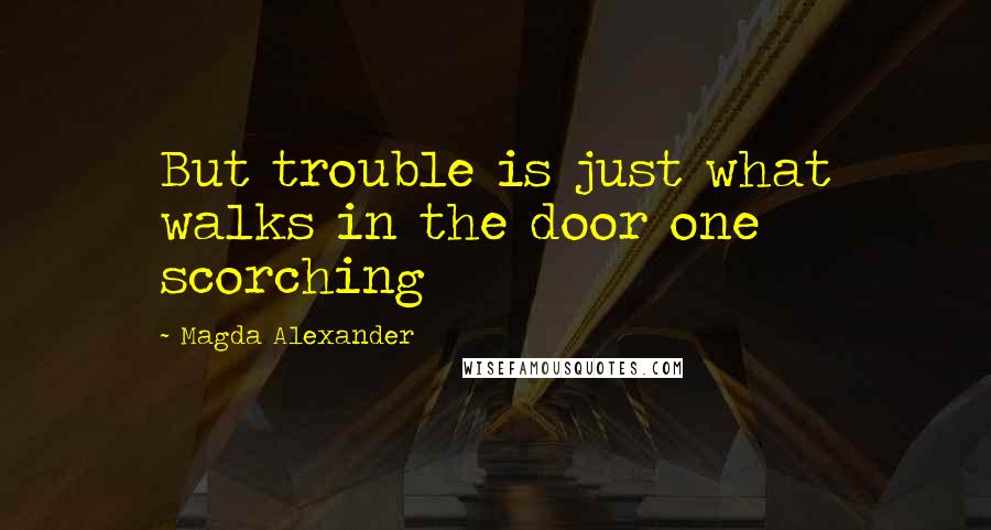 Magda Alexander Quotes: But trouble is just what walks in the door one scorching