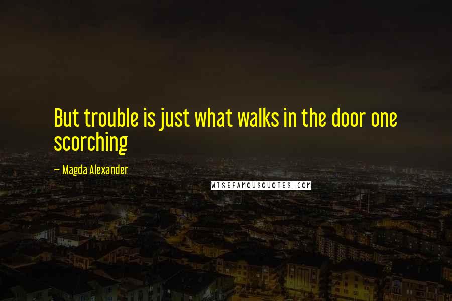 Magda Alexander Quotes: But trouble is just what walks in the door one scorching