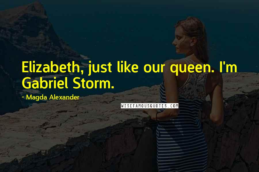 Magda Alexander Quotes: Elizabeth, just like our queen. I'm Gabriel Storm.