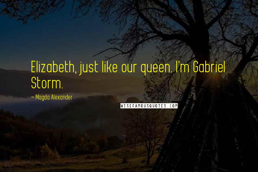 Magda Alexander Quotes: Elizabeth, just like our queen. I'm Gabriel Storm.