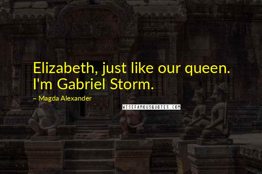 Magda Alexander Quotes: Elizabeth, just like our queen. I'm Gabriel Storm.