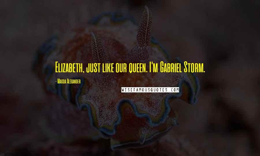 Magda Alexander Quotes: Elizabeth, just like our queen. I'm Gabriel Storm.