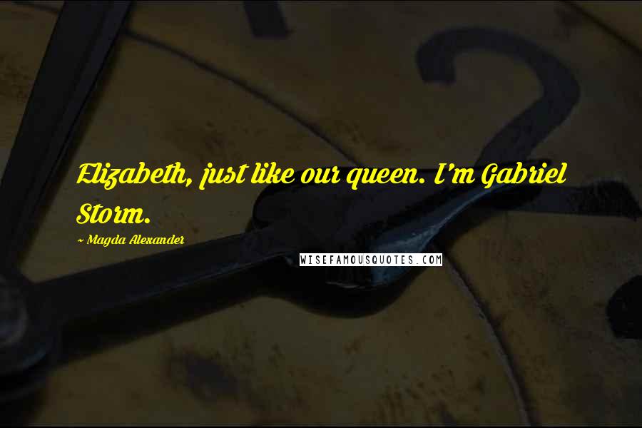 Magda Alexander Quotes: Elizabeth, just like our queen. I'm Gabriel Storm.
