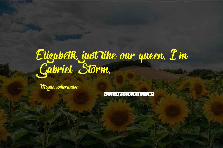 Magda Alexander Quotes: Elizabeth, just like our queen. I'm Gabriel Storm.