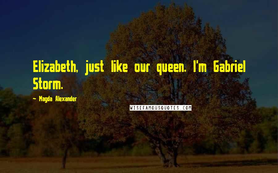 Magda Alexander Quotes: Elizabeth, just like our queen. I'm Gabriel Storm.
