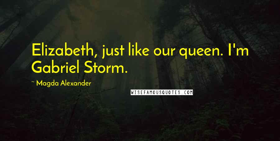 Magda Alexander Quotes: Elizabeth, just like our queen. I'm Gabriel Storm.