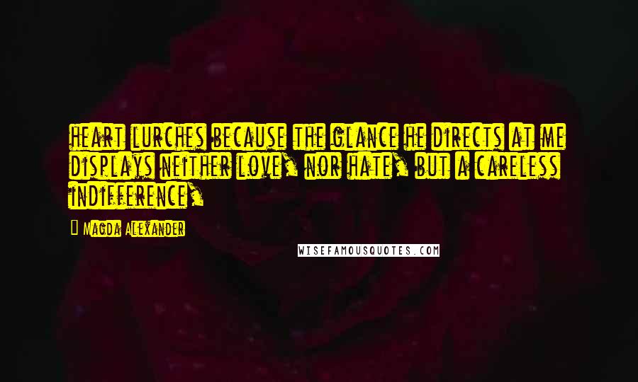 Magda Alexander Quotes: heart lurches because the glance he directs at me displays neither love, nor hate, but a careless indifference,