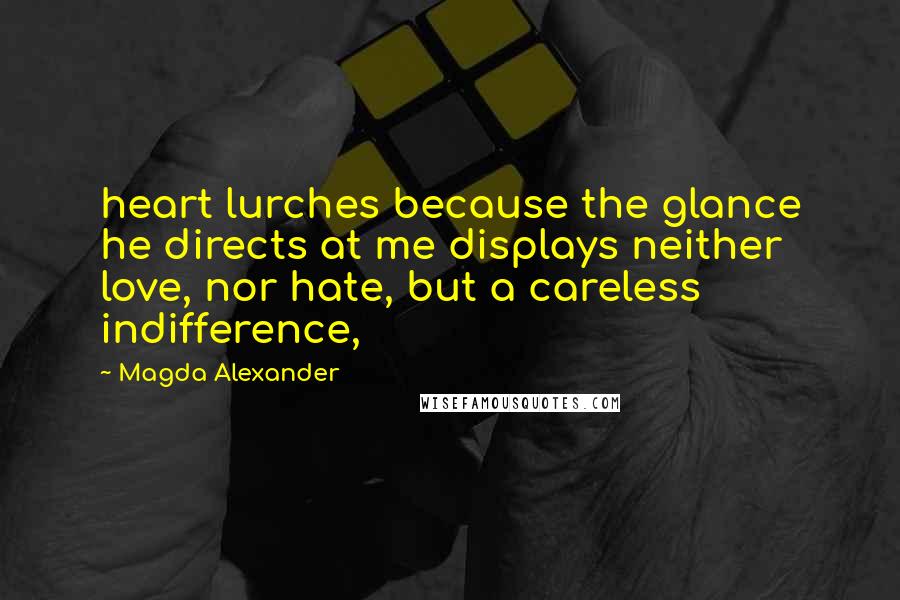 Magda Alexander Quotes: heart lurches because the glance he directs at me displays neither love, nor hate, but a careless indifference,