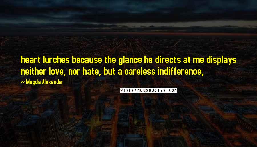 Magda Alexander Quotes: heart lurches because the glance he directs at me displays neither love, nor hate, but a careless indifference,