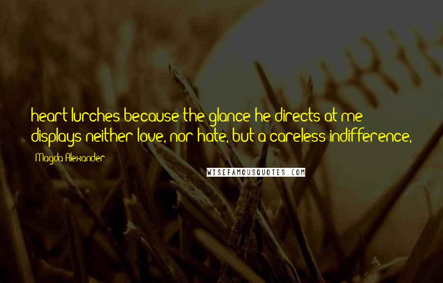 Magda Alexander Quotes: heart lurches because the glance he directs at me displays neither love, nor hate, but a careless indifference,