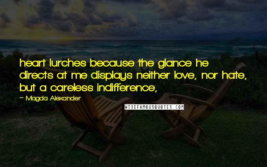Magda Alexander Quotes: heart lurches because the glance he directs at me displays neither love, nor hate, but a careless indifference,