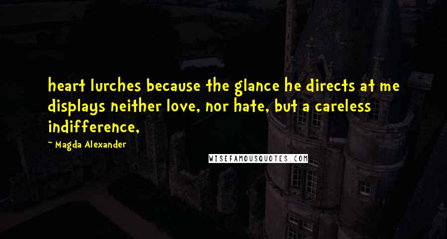 Magda Alexander Quotes: heart lurches because the glance he directs at me displays neither love, nor hate, but a careless indifference,