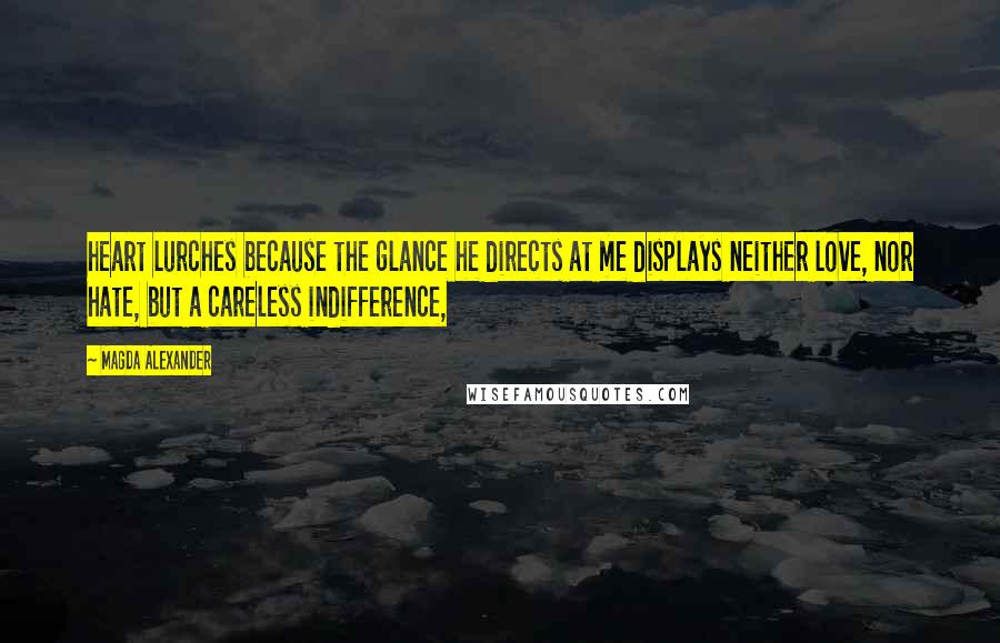 Magda Alexander Quotes: heart lurches because the glance he directs at me displays neither love, nor hate, but a careless indifference,