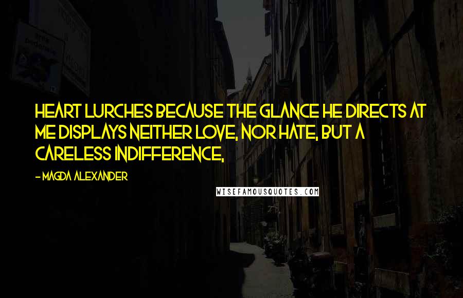 Magda Alexander Quotes: heart lurches because the glance he directs at me displays neither love, nor hate, but a careless indifference,