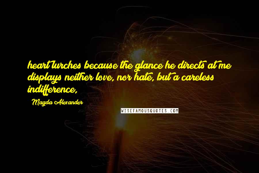 Magda Alexander Quotes: heart lurches because the glance he directs at me displays neither love, nor hate, but a careless indifference,