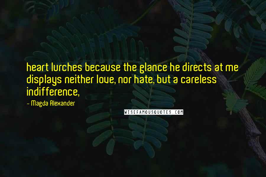 Magda Alexander Quotes: heart lurches because the glance he directs at me displays neither love, nor hate, but a careless indifference,