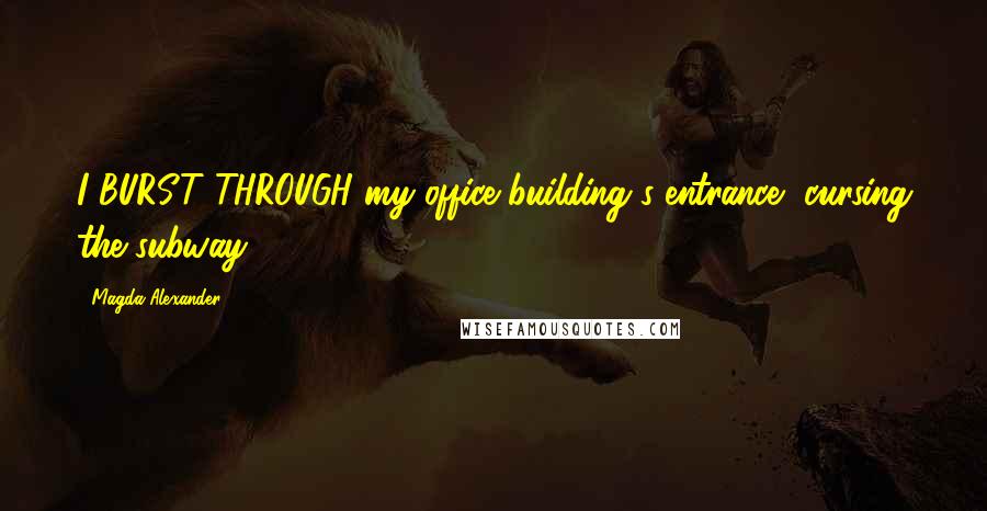 Magda Alexander Quotes: I BURST THROUGH my office building's entrance, cursing the subway