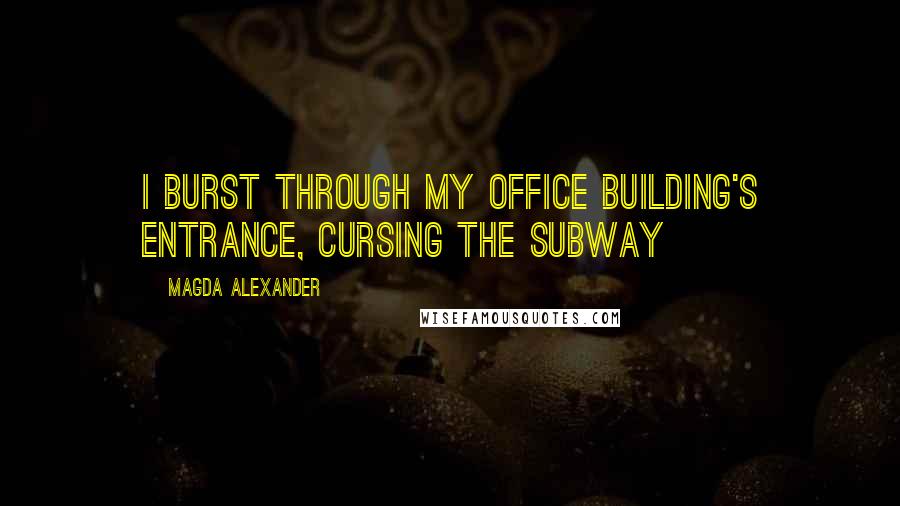 Magda Alexander Quotes: I BURST THROUGH my office building's entrance, cursing the subway