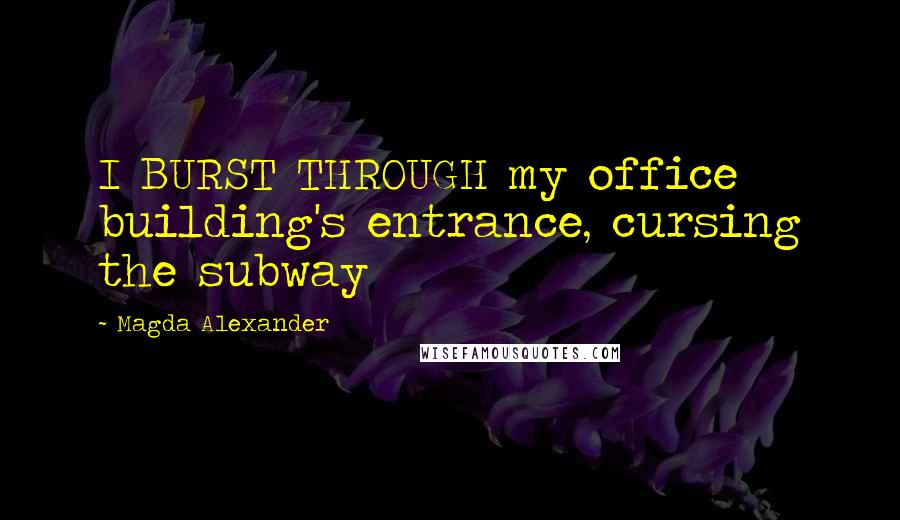 Magda Alexander Quotes: I BURST THROUGH my office building's entrance, cursing the subway