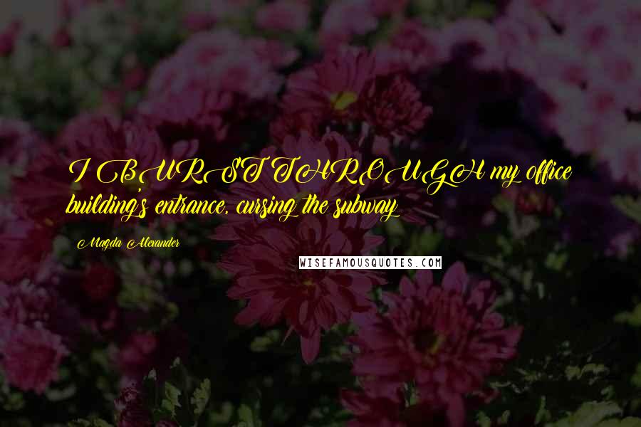 Magda Alexander Quotes: I BURST THROUGH my office building's entrance, cursing the subway
