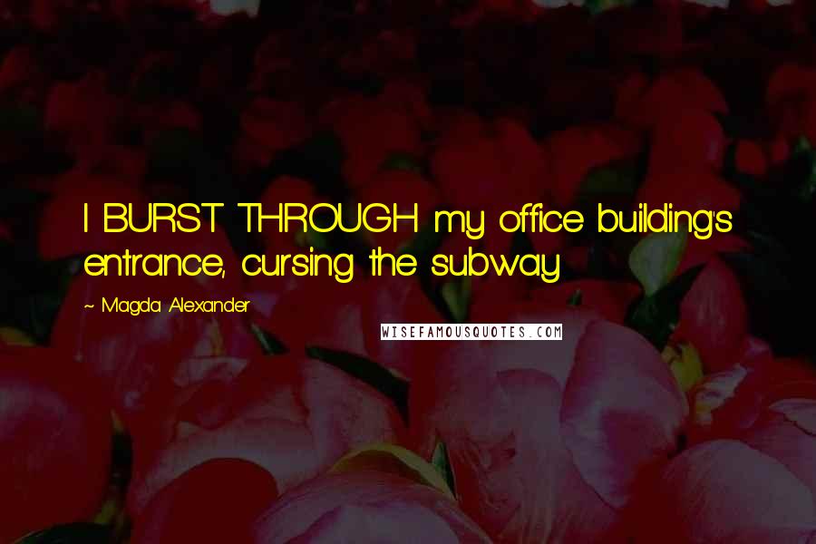 Magda Alexander Quotes: I BURST THROUGH my office building's entrance, cursing the subway