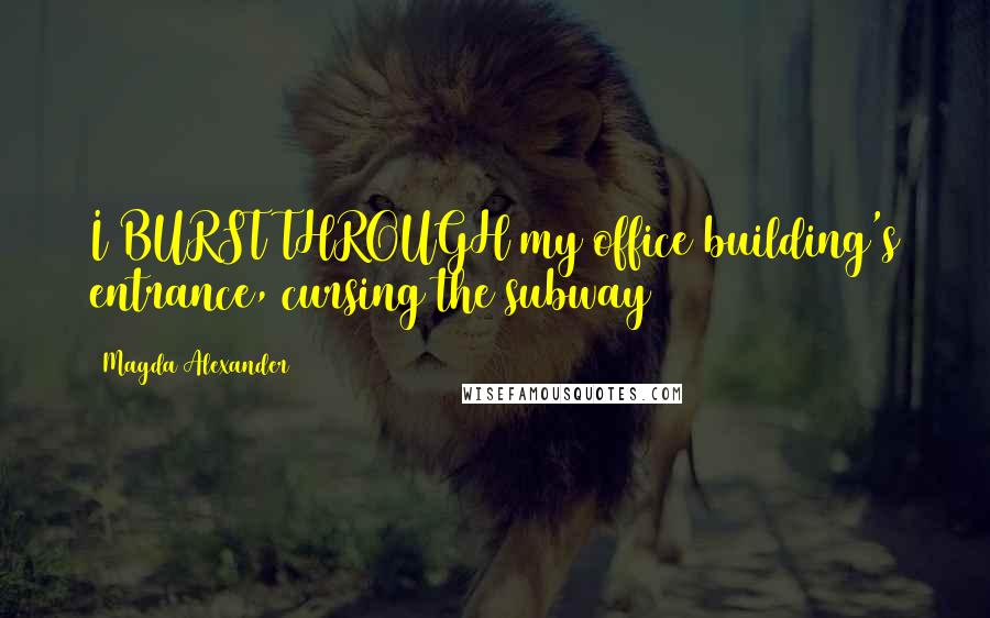 Magda Alexander Quotes: I BURST THROUGH my office building's entrance, cursing the subway