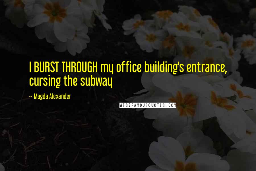 Magda Alexander Quotes: I BURST THROUGH my office building's entrance, cursing the subway
