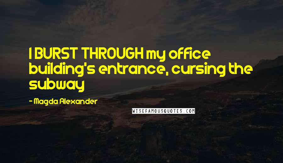 Magda Alexander Quotes: I BURST THROUGH my office building's entrance, cursing the subway