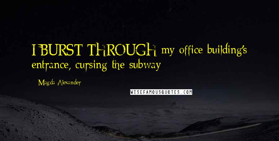 Magda Alexander Quotes: I BURST THROUGH my office building's entrance, cursing the subway