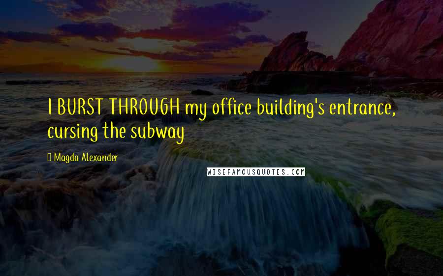 Magda Alexander Quotes: I BURST THROUGH my office building's entrance, cursing the subway