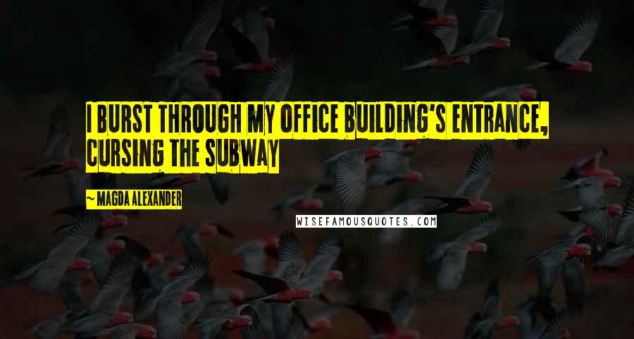 Magda Alexander Quotes: I BURST THROUGH my office building's entrance, cursing the subway
