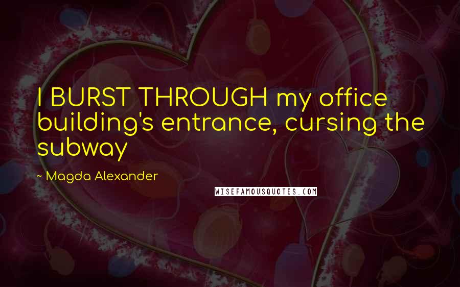 Magda Alexander Quotes: I BURST THROUGH my office building's entrance, cursing the subway