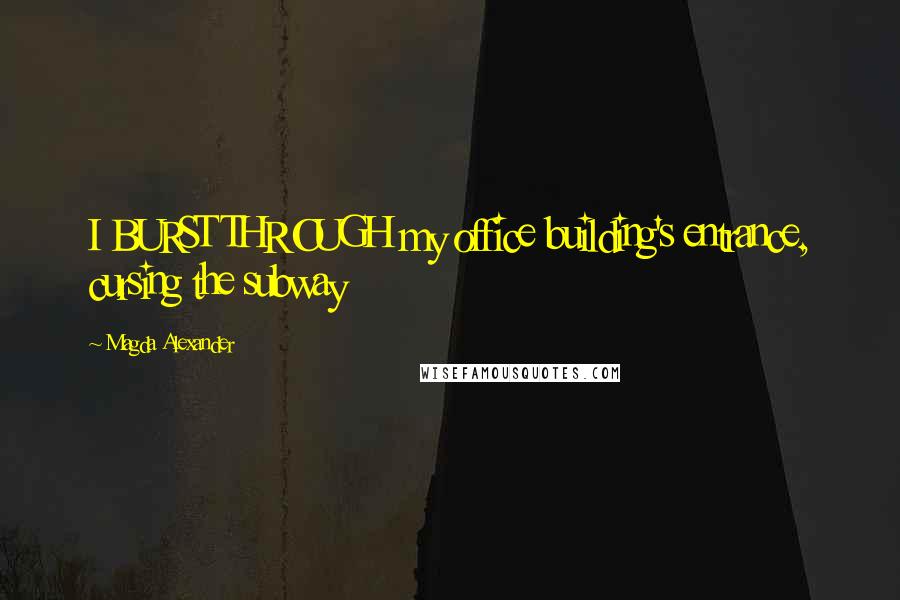 Magda Alexander Quotes: I BURST THROUGH my office building's entrance, cursing the subway