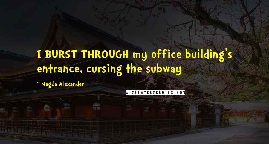 Magda Alexander Quotes: I BURST THROUGH my office building's entrance, cursing the subway
