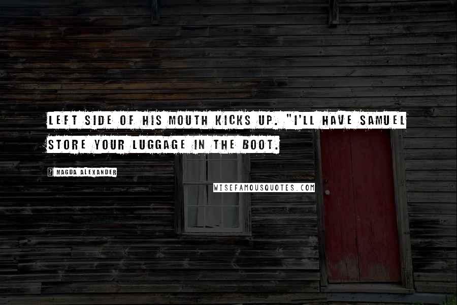 Magda Alexander Quotes: left side of his mouth kicks up. "I'll have Samuel store your luggage in the boot.