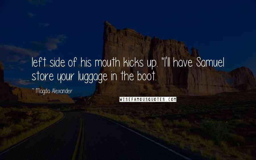 Magda Alexander Quotes: left side of his mouth kicks up. "I'll have Samuel store your luggage in the boot.