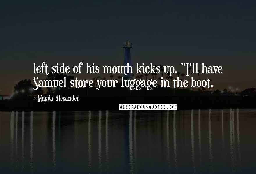 Magda Alexander Quotes: left side of his mouth kicks up. "I'll have Samuel store your luggage in the boot.