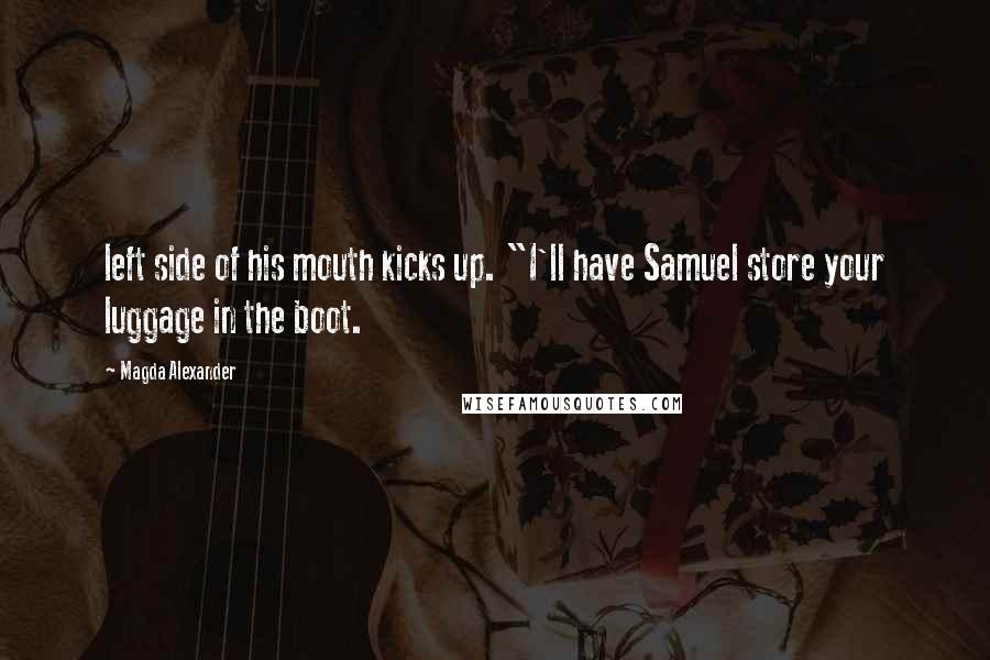 Magda Alexander Quotes: left side of his mouth kicks up. "I'll have Samuel store your luggage in the boot.