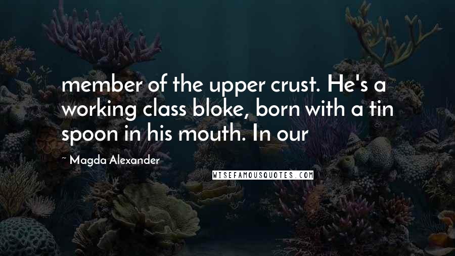 Magda Alexander Quotes: member of the upper crust. He's a working class bloke, born with a tin spoon in his mouth. In our