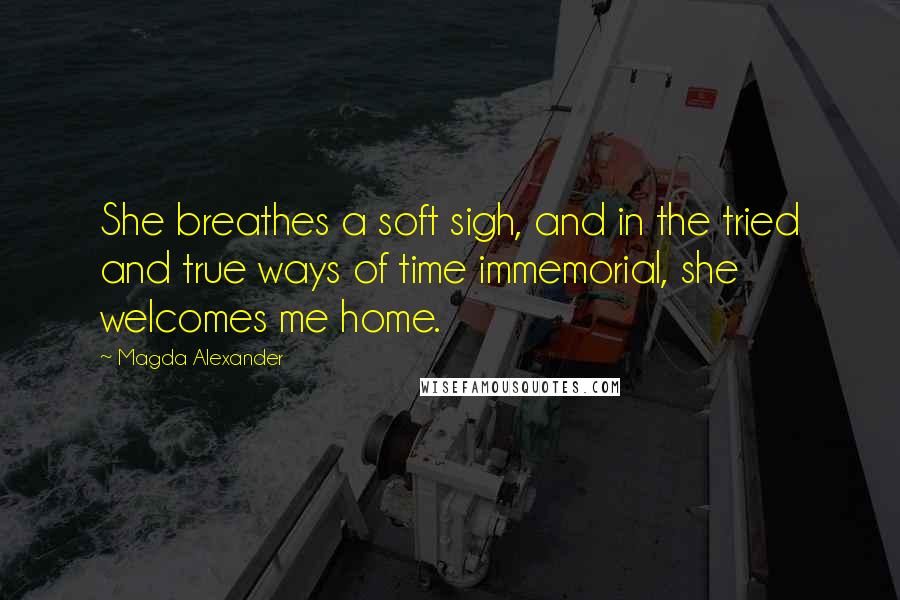 Magda Alexander Quotes: She breathes a soft sigh, and in the tried and true ways of time immemorial, she welcomes me home.