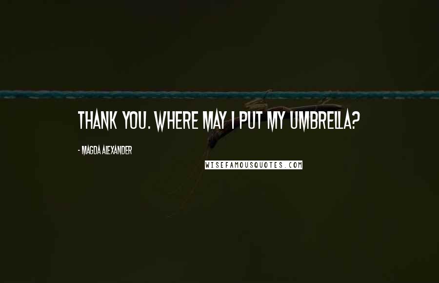 Magda Alexander Quotes: Thank you. Where may I put my umbrella?