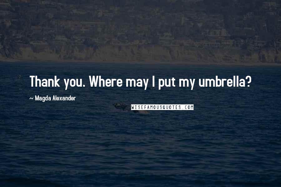 Magda Alexander Quotes: Thank you. Where may I put my umbrella?