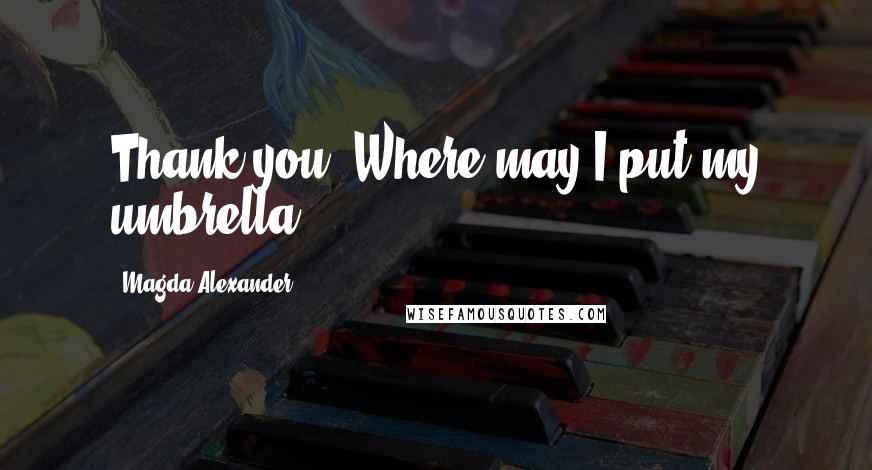 Magda Alexander Quotes: Thank you. Where may I put my umbrella?