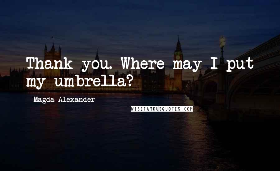 Magda Alexander Quotes: Thank you. Where may I put my umbrella?